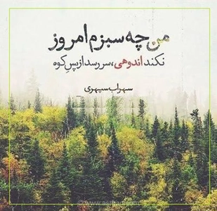 امروز با سهراب سپهری : من چه سبزم امروز، نکند اندوهی، سَر رِسد از پَس کوه
