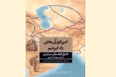 روایتی نو از تاریخ اوراسیای مرکزی؛ کتاب «امپراتوری‌های راه ابریشم» به قلم کریستوفر آی. بکویت منتشر شد