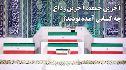 آخرین جمعه؛ آخرین وداع، چه کسانی آمده بودند؟
