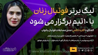 لیگ برتر فوتبال بانوان با ۱۰ تیم برگزار می‌شود/ جزئیات از زبان گلاره ناظمی