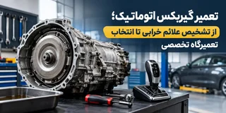 تعمیر گیربکس اتوماتیک؛ از تشخیص علائم خرابی تا انتخاب تعمیرگاه تخصصی