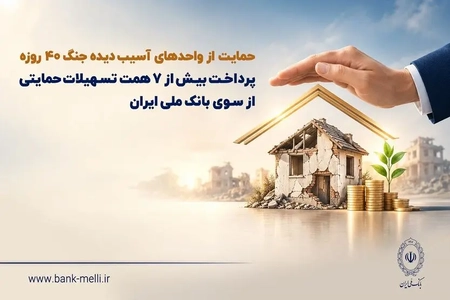 ۷ همت تسهیلات حمایتی بانک ملی ایران به واحدهای آسیب‌دیده جنگ ۴۰ روزه