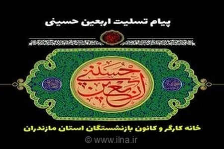 پیام تسلیت خانه کارگر و کانون بازنشستگان مازندران به مناسبت اربعین حسینی؛ تجلی عشق و وفاداری