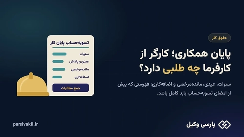 پایان همکاری با کارفرما؛ حقوق و مطالبات کارگر چیست؟