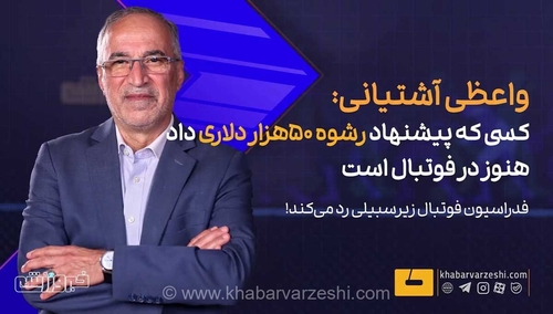 افشاگری واعظی آشتیانی از پیشنهاد رشوه ۵۰ هزار دلاری برای خرید داور سرشناس در فوتبال ایران
