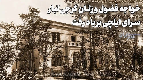 سرای ایلچی در تبریز بر باد رفت؛ ماجرای خیانت و زنان گرجی